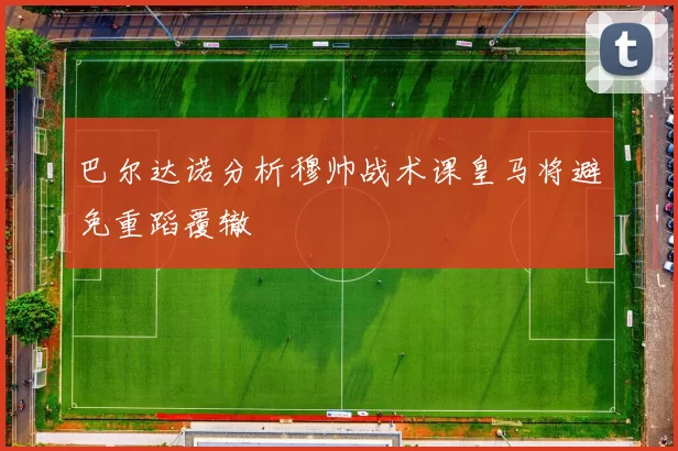 巴尔达诺分析穆帅战术课皇马将避免重蹈覆辙
