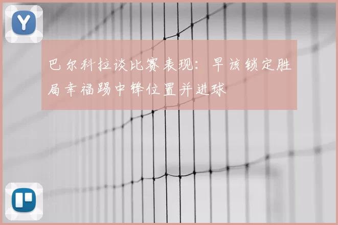 巴尔科拉谈比赛表现：早该锁定胜局幸福踢中锋位置并进球