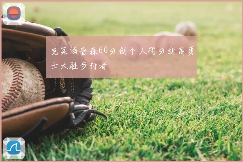 克莱汤普森60分创个人得分新高勇士大胜步行者
