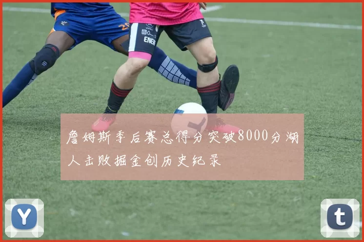 詹姆斯季后赛总得分突破8000分湖人击败掘金创历史纪录