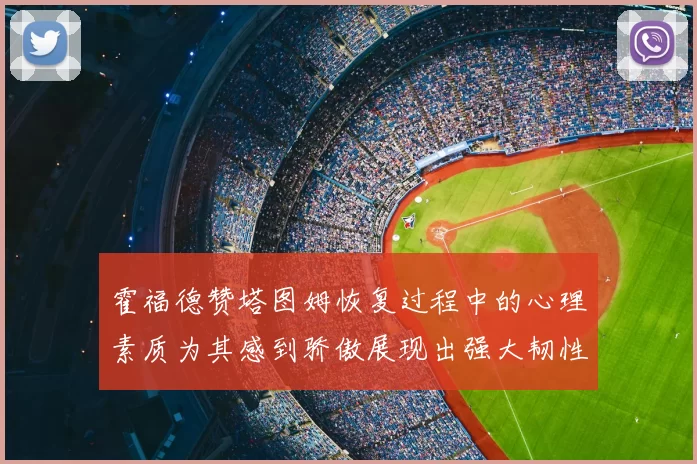霍福德赞塔图姆恢复过程中的心理素质为其感到骄傲展现出强大韧性与决心