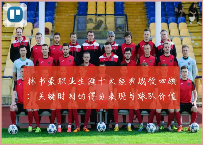 林书豪职业生涯十大经典战役回顾：关键时刻的得分表现与球队价值