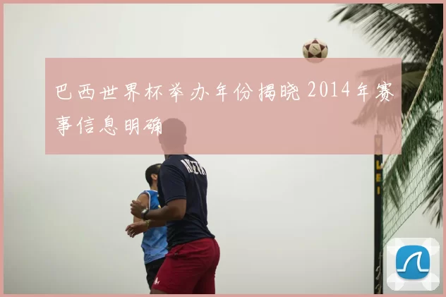 巴西世界杯举办年份揭晓 2014年赛事信息明确
