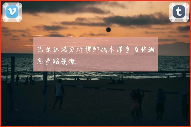 巴尔达诺分析穆帅战术课皇马将避免重蹈覆辙