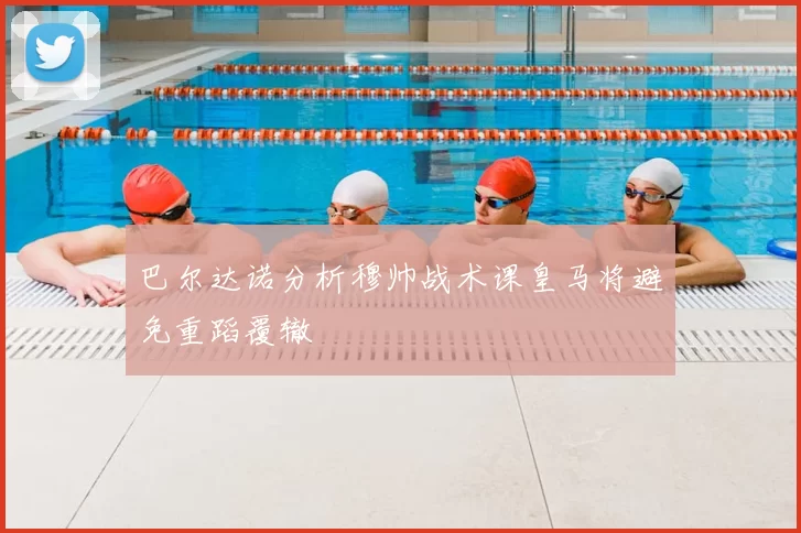 巴尔达诺分析穆帅战术课皇马将避免重蹈覆辙