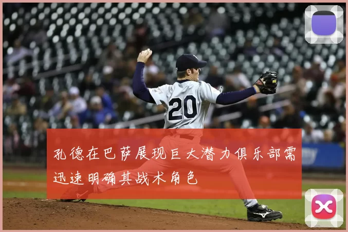 孔德在巴萨展现巨大潜力俱乐部需迅速明确其战术角色