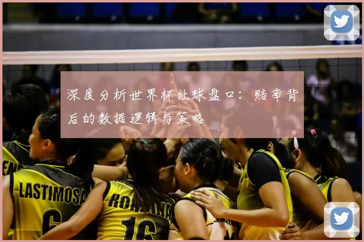 深度分析世界杯让球盘口：赔率背后的数据逻辑与策略