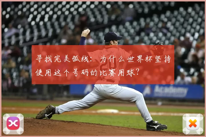 寻找完美弧线:为什么世界杯坚持使用这个号码的比赛用球?