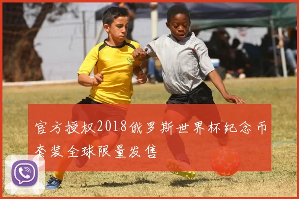 官方授权2018俄罗斯世界杯纪念币套装全球限量发售