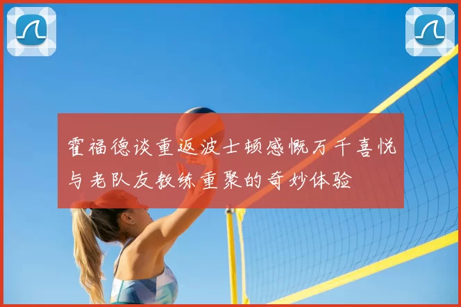 霍福德谈重返波士顿感慨万千喜悦与老队友教练重聚的奇妙体验