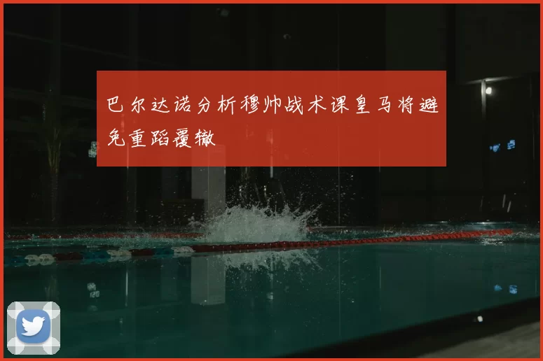巴尔达诺分析穆帅战术课皇马将避免重蹈覆辙