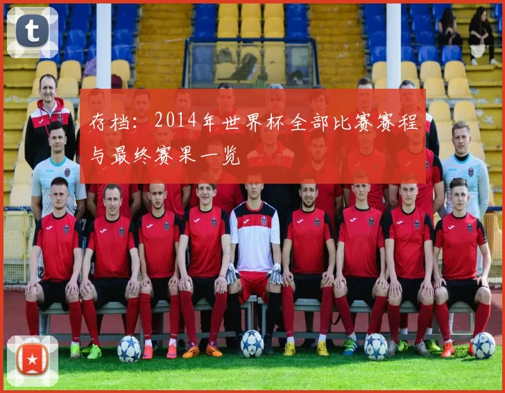 存档:2014年世界杯全部比赛赛程与最终赛果一览