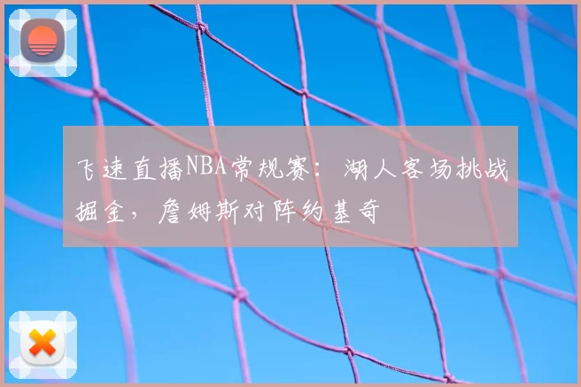 飞速直播NBA常规赛：湖人客场挑战掘金，詹姆斯对阵约基奇