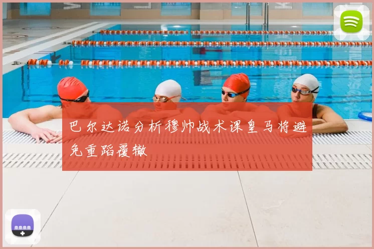 巴尔达诺分析穆帅战术课皇马将避免重蹈覆辙