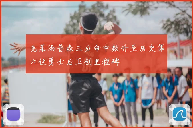 克莱汤普森三分命中数升至历史第六位勇士后卫创里程碑