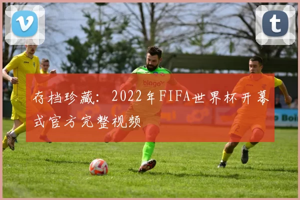 存档珍藏：2022年FIFA世界杯开幕式官方完整视频