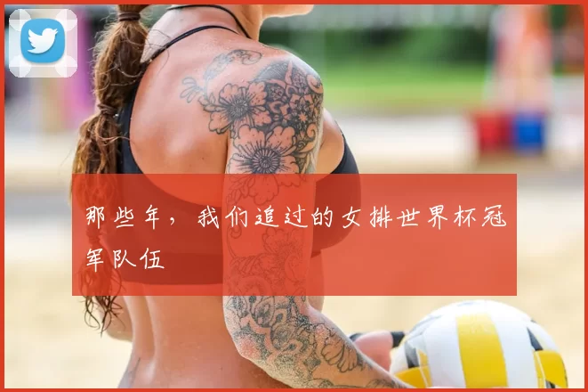 那些年，我们追过的女排世界杯冠军队伍