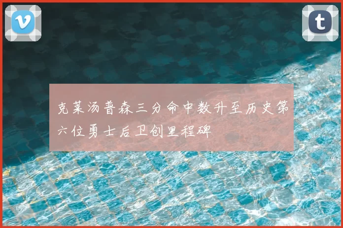 克莱汤普森三分命中数升至历史第六位勇士后卫创里程碑