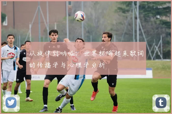 从旋律到呐喊：世界杯嗨起来歌词的传播学与心理学分析