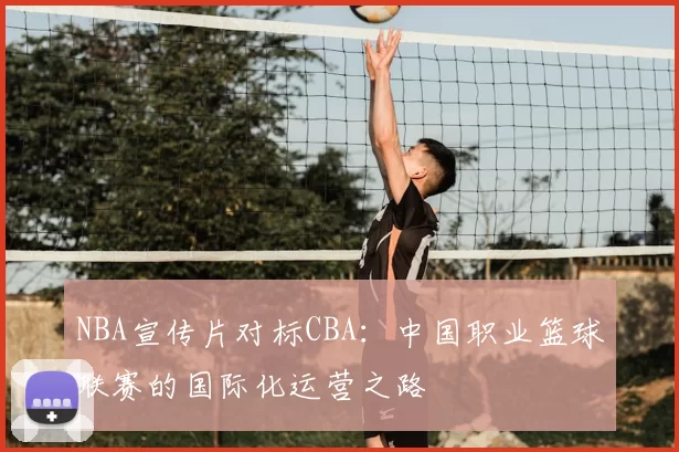 NBA宣传片对标CBA:中国职业篮球联赛的国际化运营之路