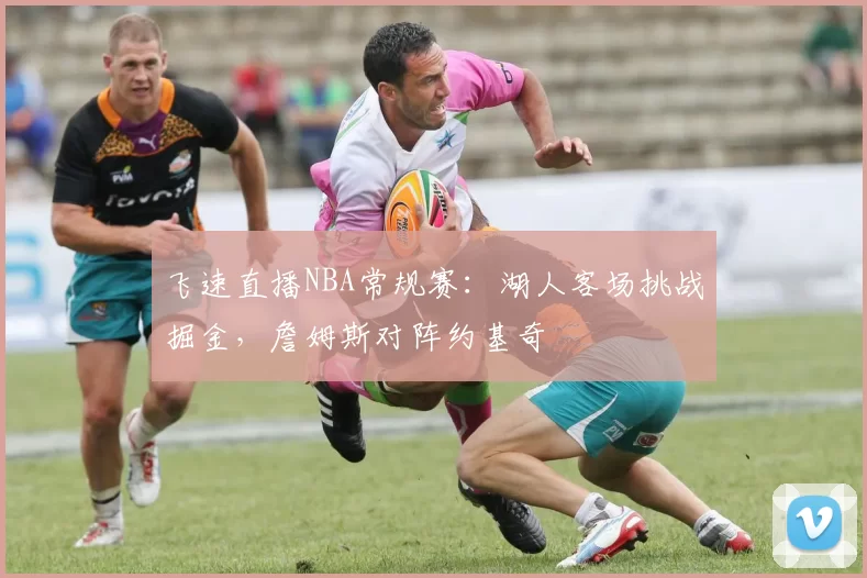 飞速直播NBA常规赛：湖人客场挑战掘金，詹姆斯对阵约基奇