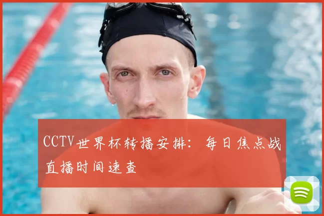 CCTV世界杯转播安排：每日焦点战直播时间速查