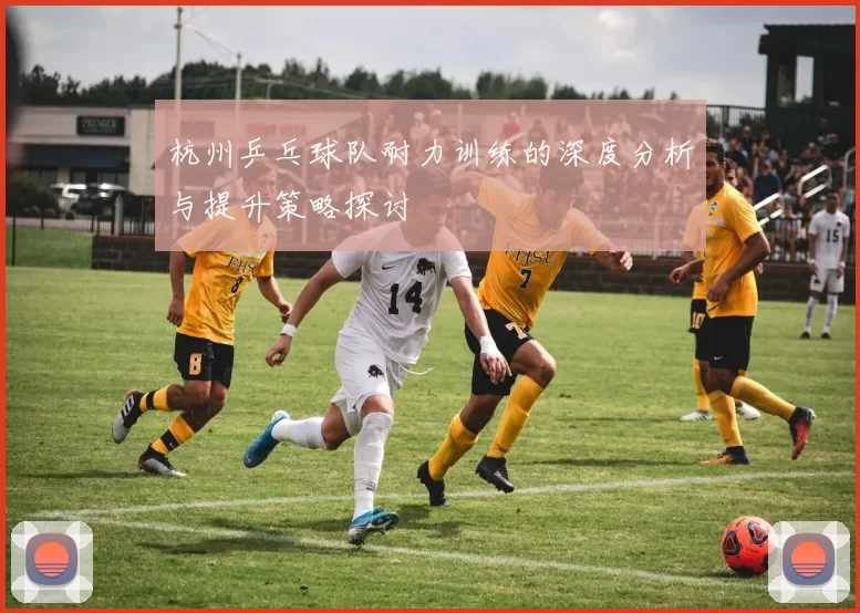 杭州乒乓球队耐力训练的深度分析与提升策略探讨