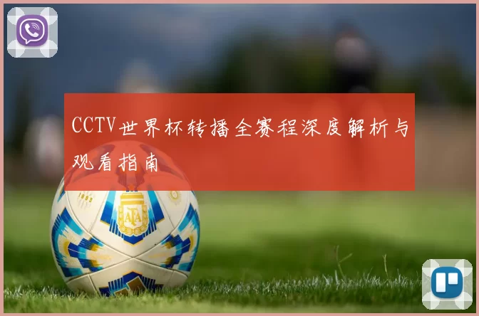 CCTV世界杯转播全赛程深度解析与观看指南