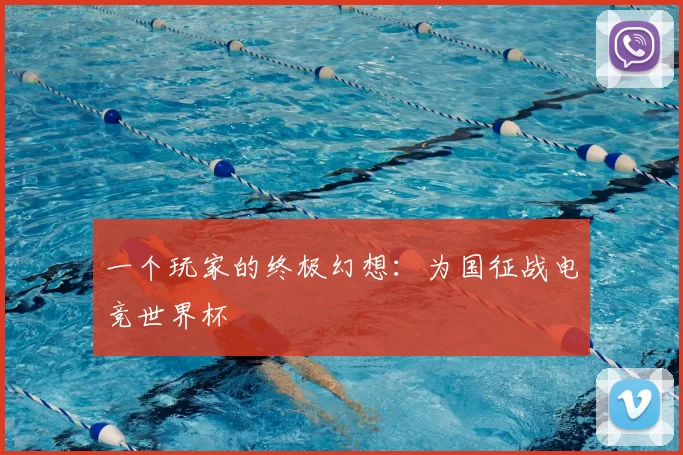 一个玩家的终极幻想:为国征战电竞世界杯