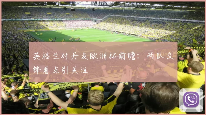 英格兰对丹麦欧洲杯前瞻：两队交锋看点引关注