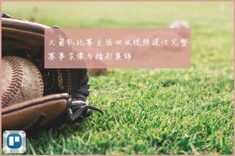 火箭队比赛全场回放视频提供完整赛事录像与精彩集锦