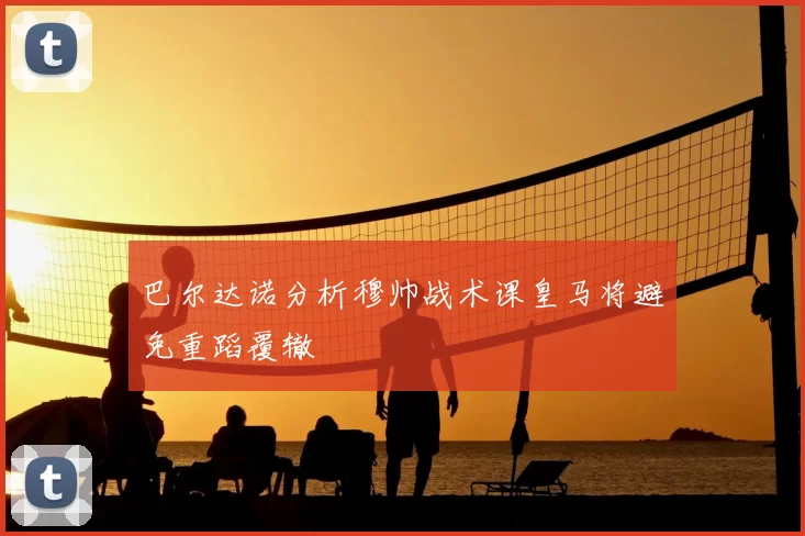 巴尔达诺分析穆帅战术课皇马将避免重蹈覆辙