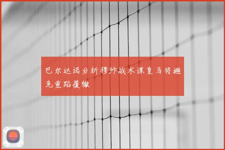 巴尔达诺分析穆帅战术课皇马将避免重蹈覆辙