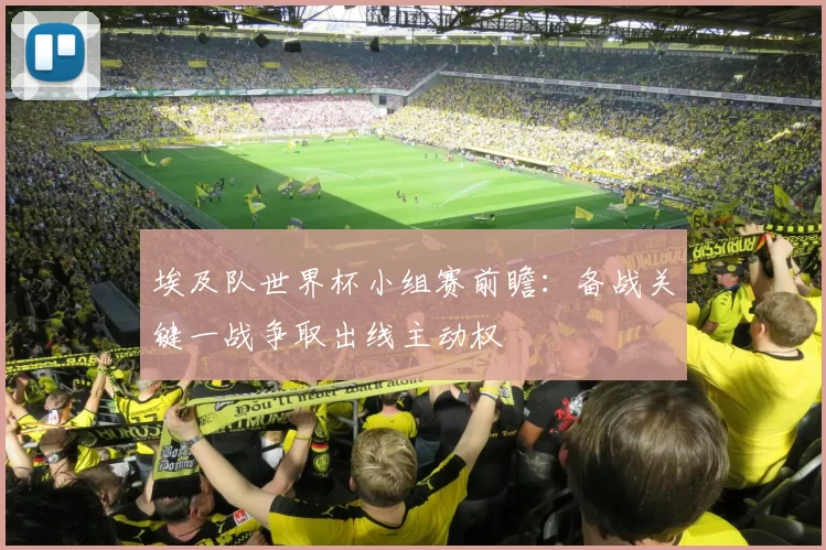 埃及队世界杯小组赛前瞻：备战关键一战争取出线主动权
