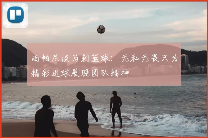 尚帕尼谈马刺篮球：无私无畏只为精彩进球展现团队精神