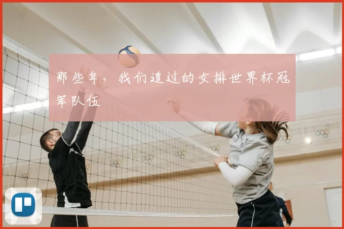 那些年，我们追过的女排世界杯冠军队伍