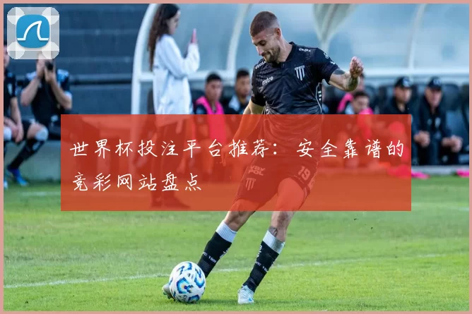 世界杯投注平台推荐:安全靠谱的竞彩网站盘点