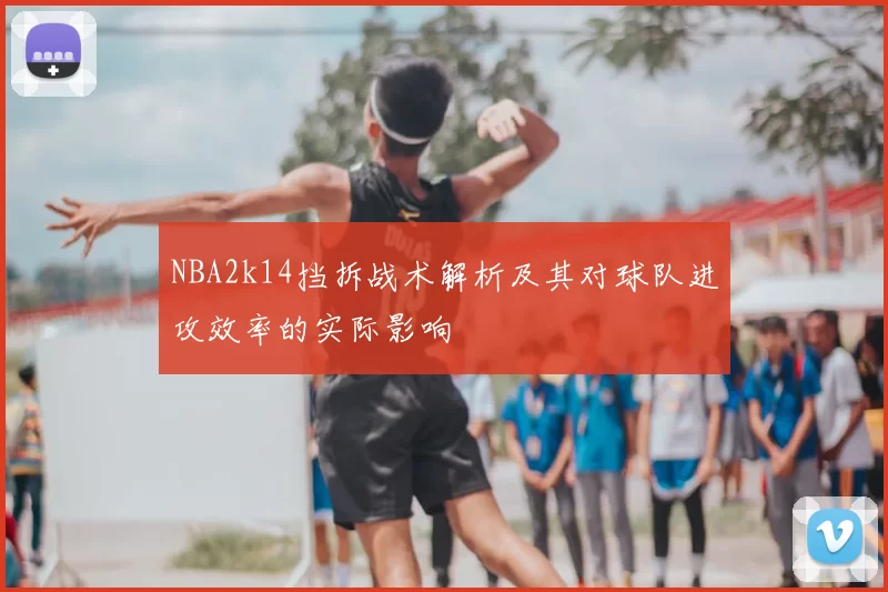 NBA2k14挡拆战术解析及其对球队进攻效率的实际影响