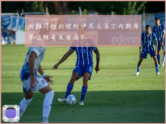 利雅得胜利续约伊尼戈马丁内斯布罗佐维奇或将离队