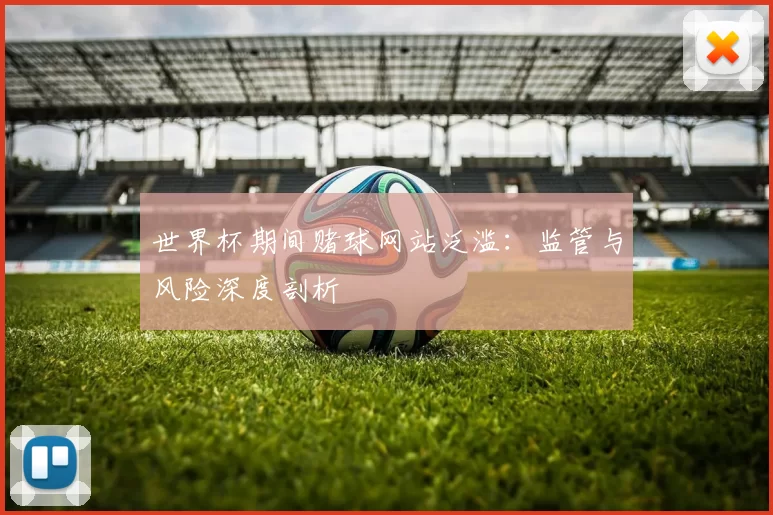 世界杯期间赌球网站泛滥:监管与风险深度剖析