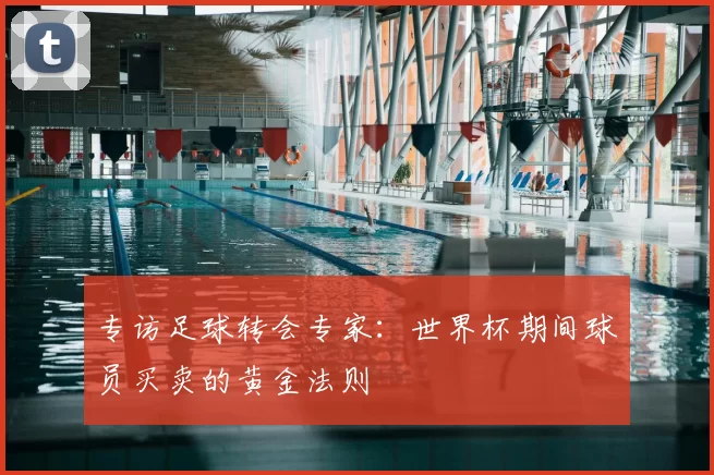 专访足球转会专家：世界杯期间球员买卖的黄金法则