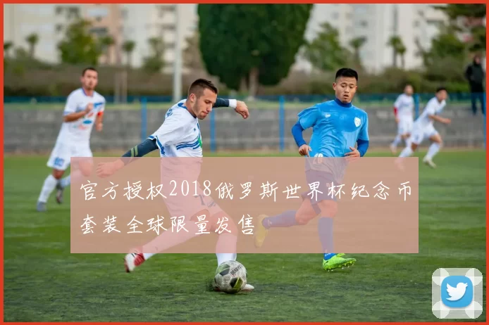 官方授权2018俄罗斯世界杯纪念币套装全球限量发售