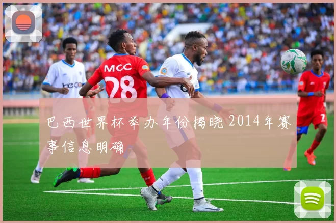 巴西世界杯举办年份揭晓 2014年赛事信息明确