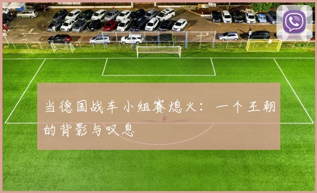 当德国战车小组赛熄火:一个王朝的背影与叹息