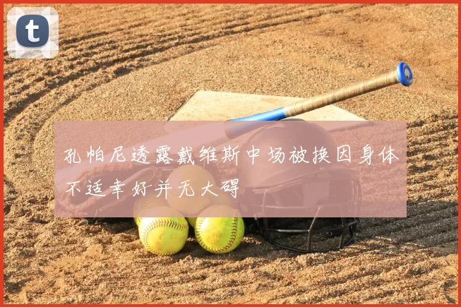 孔帕尼透露戴维斯中场被换因身体不适幸好并无大碍