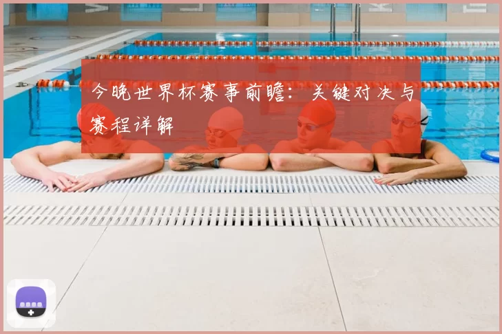 今晚世界杯赛事前瞻:关键对决与赛程详解