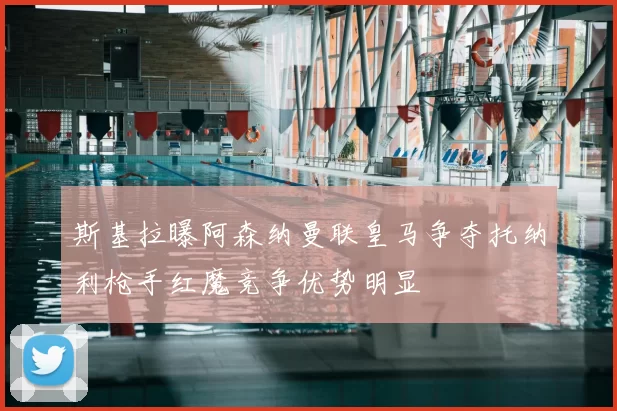斯基拉曝阿森纳曼联皇马争夺托纳利枪手红魔竞争优势明显