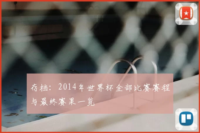 存档：2014年世界杯全部比赛赛程与最终赛果一览