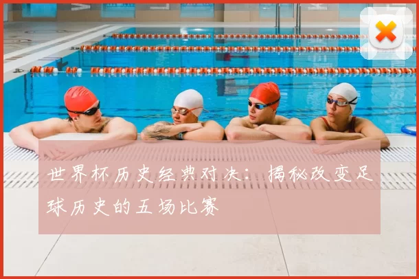 世界杯历史经典对决:揭秘改变足球历史的五场比赛
