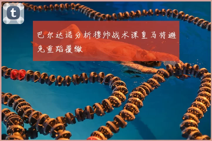 巴尔达诺分析穆帅战术课皇马将避免重蹈覆辙
